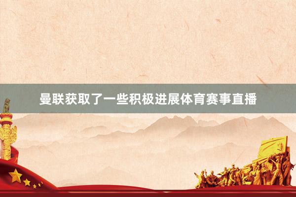 曼联获取了一些积极进展体育赛事直播