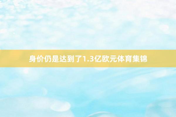 身价仍是达到了1.3亿欧元体育集锦