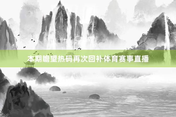 本期瞻望热码再次回补体育赛事直播