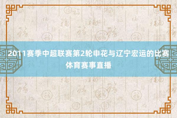 2011赛季中超联赛第2轮申花与辽宁宏运的比赛体育赛事直播