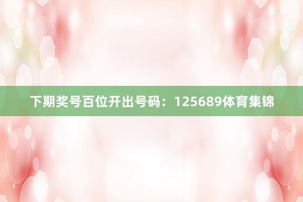 下期奖号百位开出号码：125689体育集锦