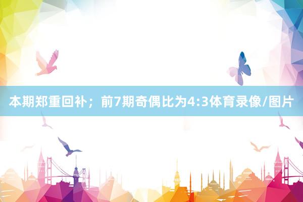 本期郑重回补；　　前7期奇偶比为4:3体育录像/图片