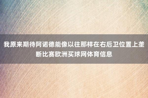 我原来期待阿诺德能像以往那样在右后卫位置上垄断比赛欧洲买球网体育信息