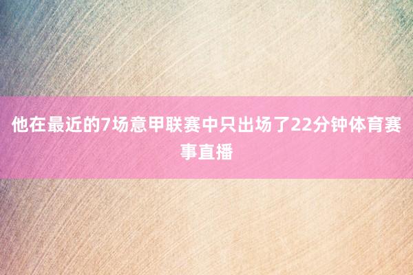 他在最近的7场意甲联赛中只出场了22分钟体育赛事直播
