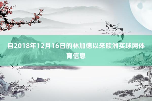 自2018年12月16日的林加德以来欧洲买球网体育信息