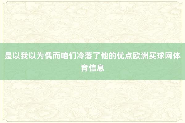 是以我以为偶而咱们冷落了他的优点欧洲买球网体育信息