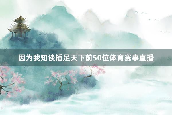 因为我知谈插足天下前50位体育赛事直播