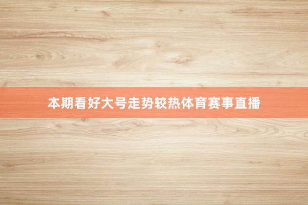 本期看好大号走势较热体育赛事直播
