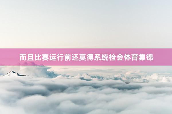 而且比赛运行前还莫得系统检会体育集锦