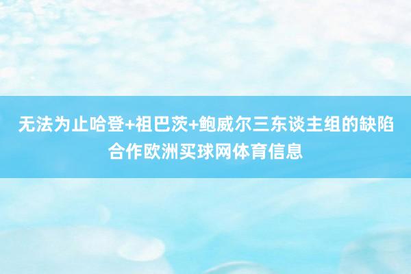 无法为止哈登+祖巴茨+鲍威尔三东谈主组的缺陷合作欧洲买球网体育信息