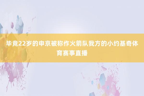 毕竟22岁的申京被称作火箭队我方的小约基奇体育赛事直播