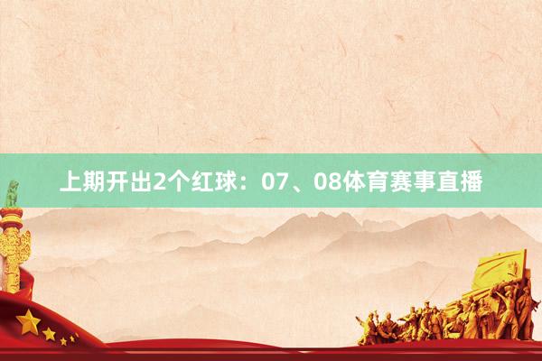 上期开出2个红球：07、08体育赛事直播