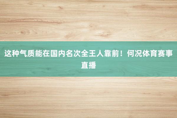 这种气质能在国内名次全王人靠前！何况体育赛事直播