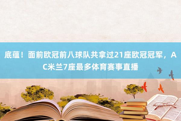 底蕴！面前欧冠前八球队共拿过21座欧冠冠军，AC米兰7座最多体育赛事直播
