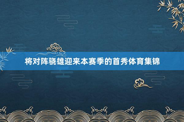 将对阵骁雄迎来本赛季的首秀体育集锦