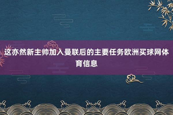 这亦然新主帅加入曼联后的主要任务欧洲买球网体育信息