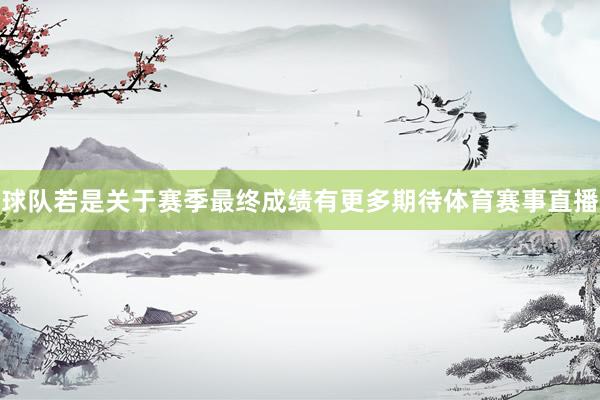 球队若是关于赛季最终成绩有更多期待体育赛事直播