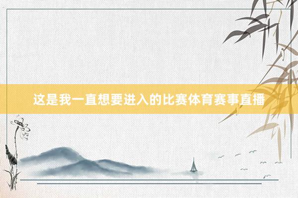 这是我一直想要进入的比赛体育赛事直播