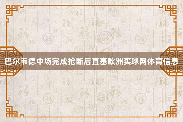巴尔韦德中场完成抢断后直塞欧洲买球网体育信息