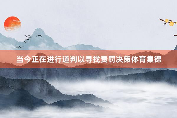 当今正在进行道判以寻找责罚决策体育集锦