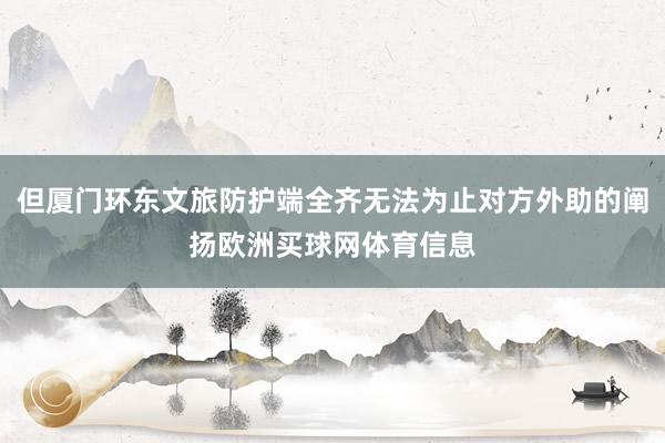 但厦门环东文旅防护端全齐无法为止对方外助的阐扬欧洲买球网体育信息