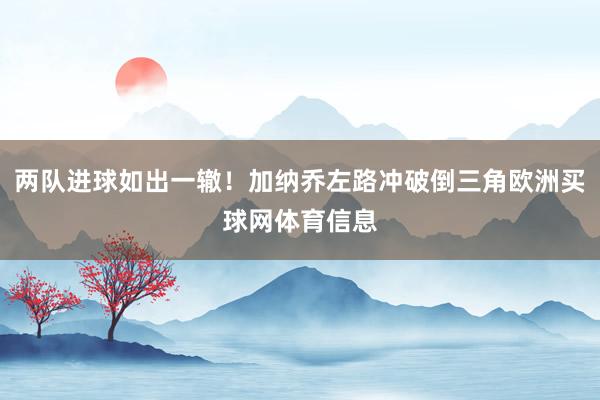 两队进球如出一辙！加纳乔左路冲破倒三角欧洲买球网体育信息