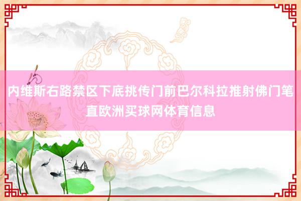 内维斯右路禁区下底挑传门前巴尔科拉推射佛门笔直欧洲买球网体育信息