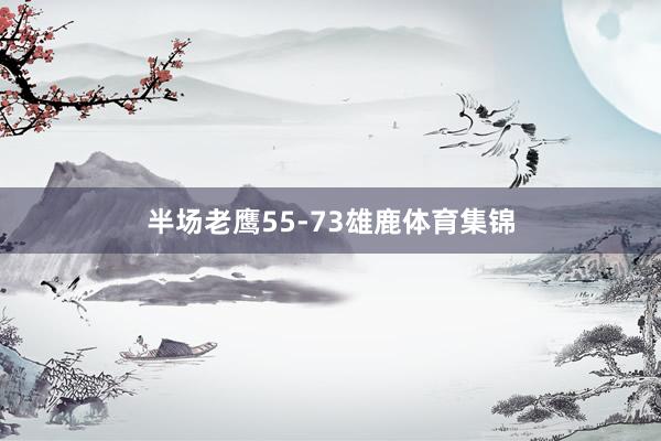 半场老鹰55-73雄鹿体育集锦