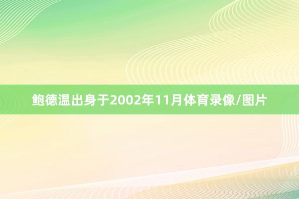 鲍德温出身于2002年11月体育录像/图片