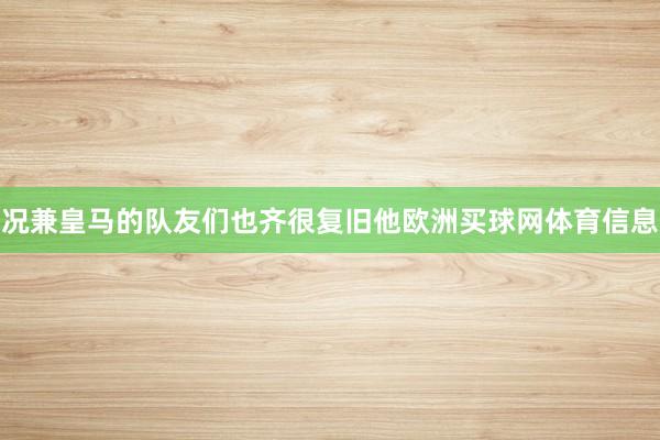 况兼皇马的队友们也齐很复旧他欧洲买球网体育信息