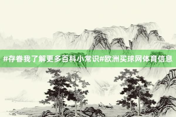 #存眷我了解更多百科小常识#欧洲买球网体育信息