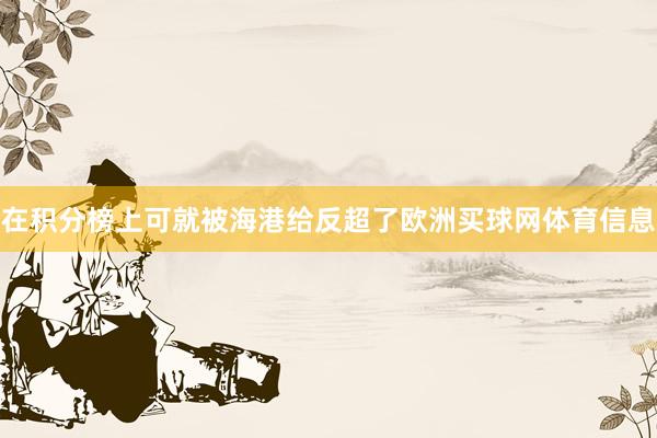 在积分榜上可就被海港给反超了欧洲买球网体育信息