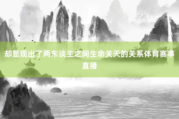 却显现出了两东谈主之间生命关天的关系体育赛事直播