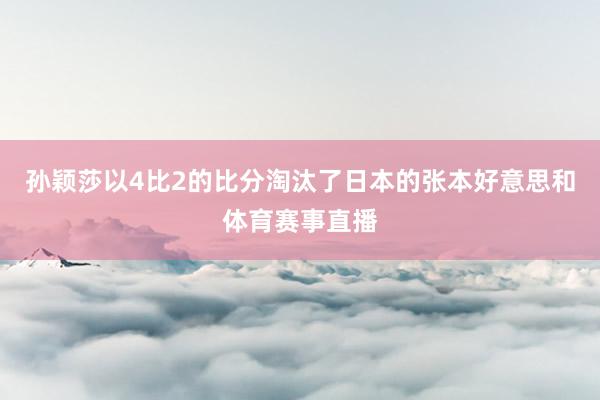 孙颖莎以4比2的比分淘汰了日本的张本好意思和体育赛事直播