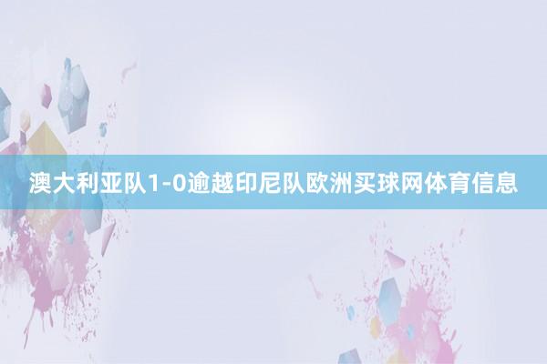 澳大利亚队1-0逾越印尼队欧洲买球网体育信息