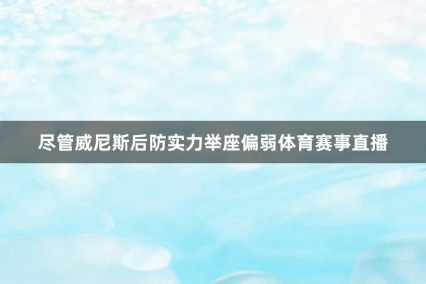 尽管威尼斯后防实力举座偏弱体育赛事直播