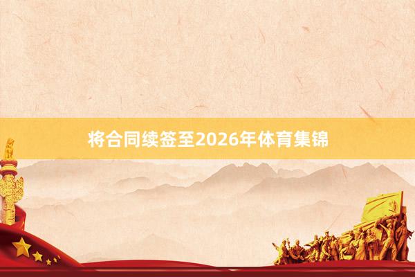 将合同续签至2026年体育集锦
