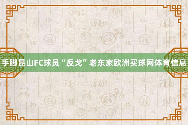 手脚昆山FC球员“反戈”老东家欧洲买球网体育信息