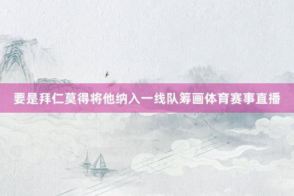 要是拜仁莫得将他纳入一线队筹画体育赛事直播