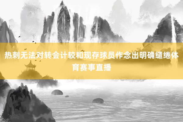 热刺无法对转会计较和现存球员作念出明确缱绻体育赛事直播