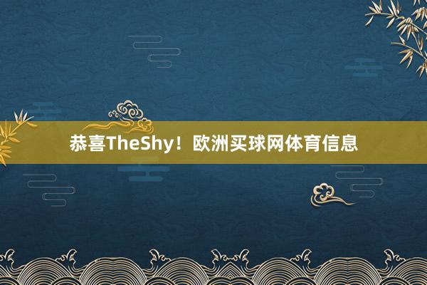 恭喜TheShy!欧洲买球网体育信息
