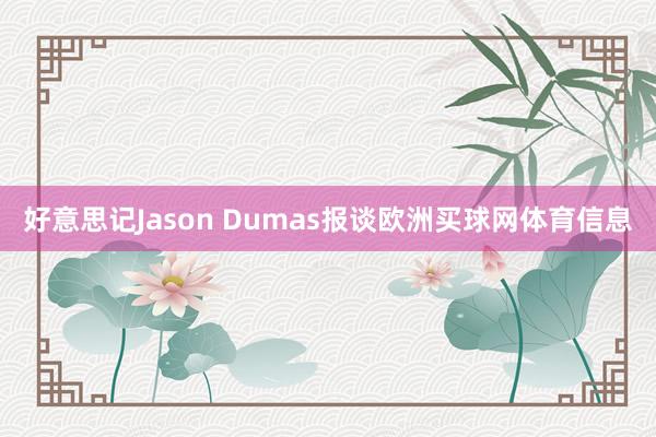 好意思记Jason Dumas报谈欧洲买球网体育信息