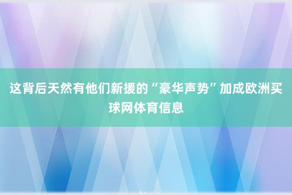 这背后天然有他们新援的“豪华声势”加成欧洲买球网体育信息