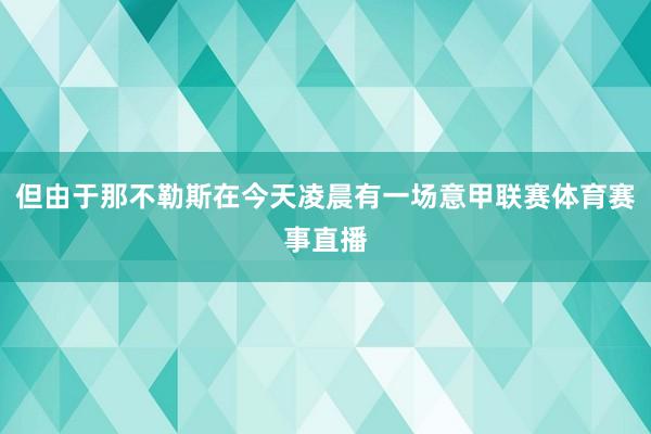 但由于那不勒斯在今天凌晨有一场意甲联赛体育赛事直播
