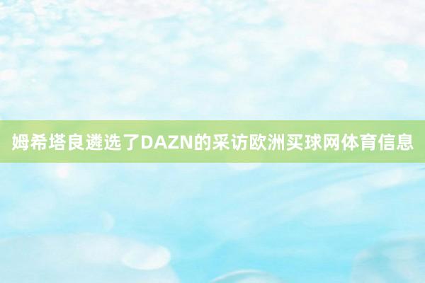 姆希塔良遴选了DAZN的采访欧洲买球网体育信息