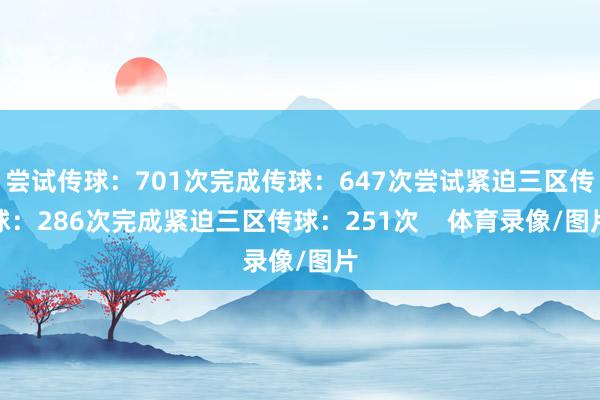 尝试传球:701次完成传球:647次尝试紧迫三区传球:286次完成紧迫三区传球:251次 体育录像/图片