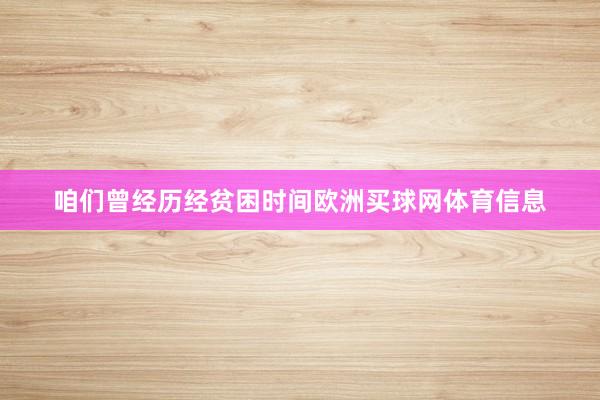 咱们曾经历经贫困时间欧洲买球网体育信息