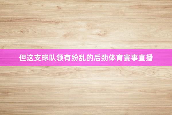 但这支球队领有纷乱的后劲体育赛事直播