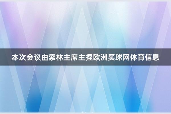 本次会议由索林主席主捏欧洲买球网体育信息
