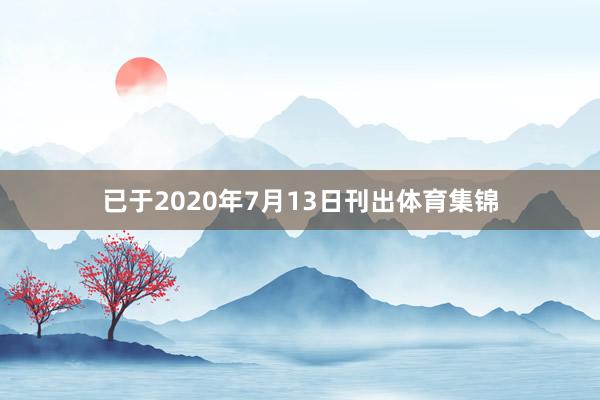 已于2020年7月13日刊出体育集锦